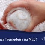 O que Causa Tremedeira na Mão?